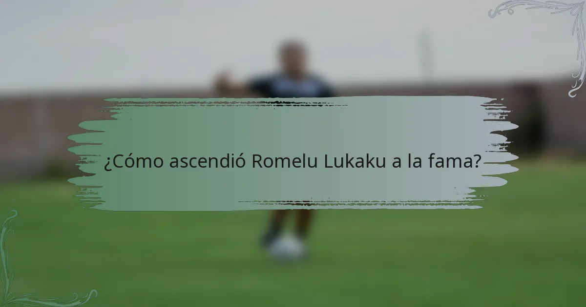 ¿Cómo ascendió Romelu Lukaku a la fama?