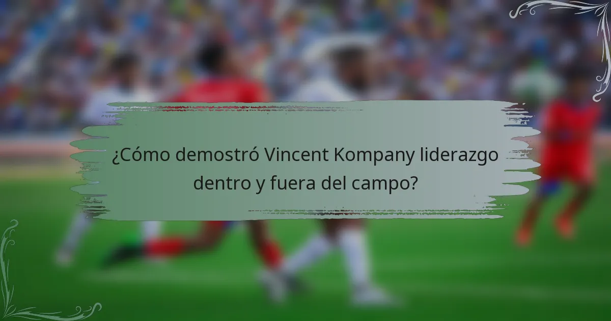 ¿Cómo demostró Vincent Kompany liderazgo dentro y fuera del campo?