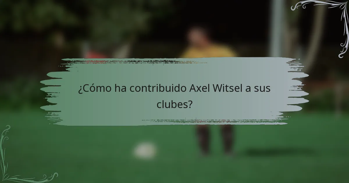 ¿Cómo ha contribuido Axel Witsel a sus clubes?