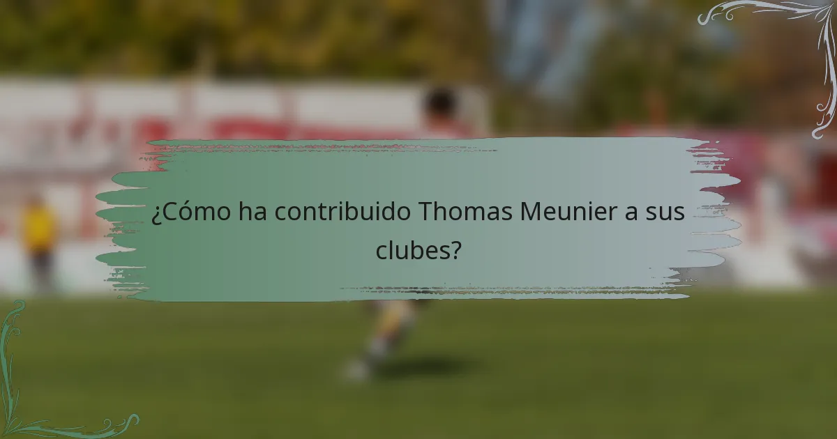 ¿Cómo ha contribuido Thomas Meunier a sus clubes?