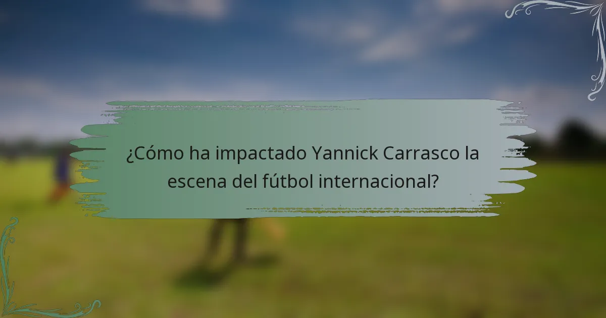 ¿Cómo ha impactado Yannick Carrasco la escena del fútbol internacional?