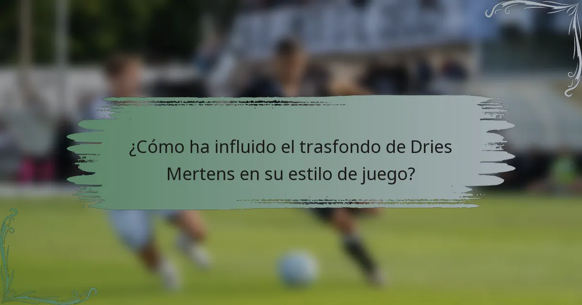 ¿Cómo ha influido el trasfondo de Dries Mertens en su estilo de juego?