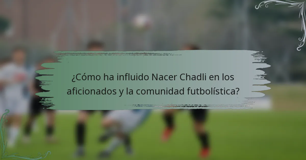 ¿Cómo ha influido Nacer Chadli en los aficionados y la comunidad futbolística?