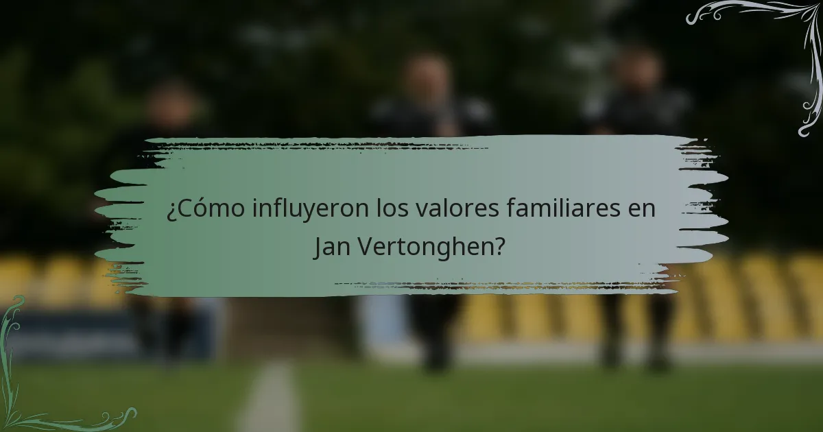 ¿Cómo influyeron los valores familiares en Jan Vertonghen?