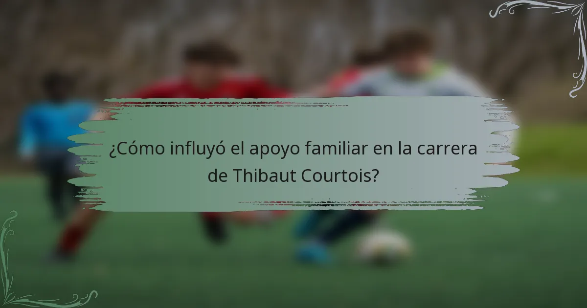 ¿Cómo influyó el apoyo familiar en la carrera de Thibaut Courtois?