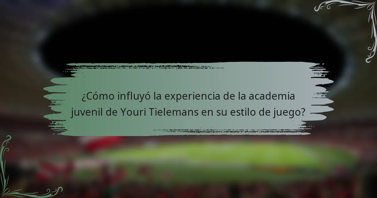 ¿Cómo influyó la experiencia de la academia juvenil de Youri Tielemans en su estilo de juego?