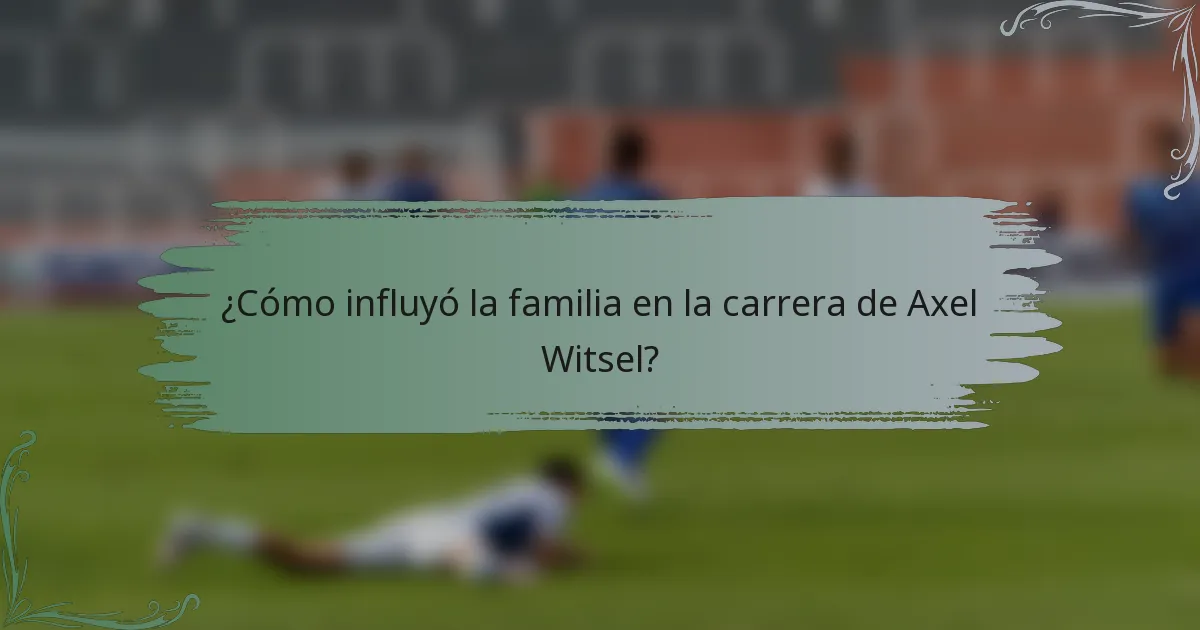 ¿Cómo influyó la familia en la carrera de Axel Witsel?
