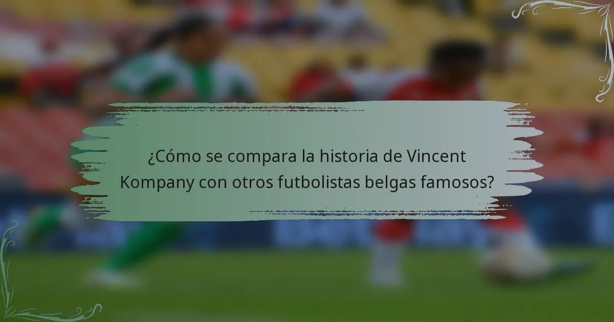 ¿Cómo se compara la historia de Vincent Kompany con otros futbolistas belgas famosos?