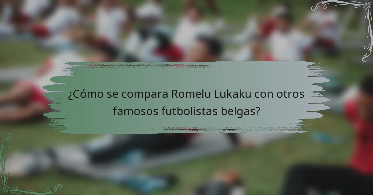 ¿Cómo se compara Romelu Lukaku con otros famosos futbolistas belgas?