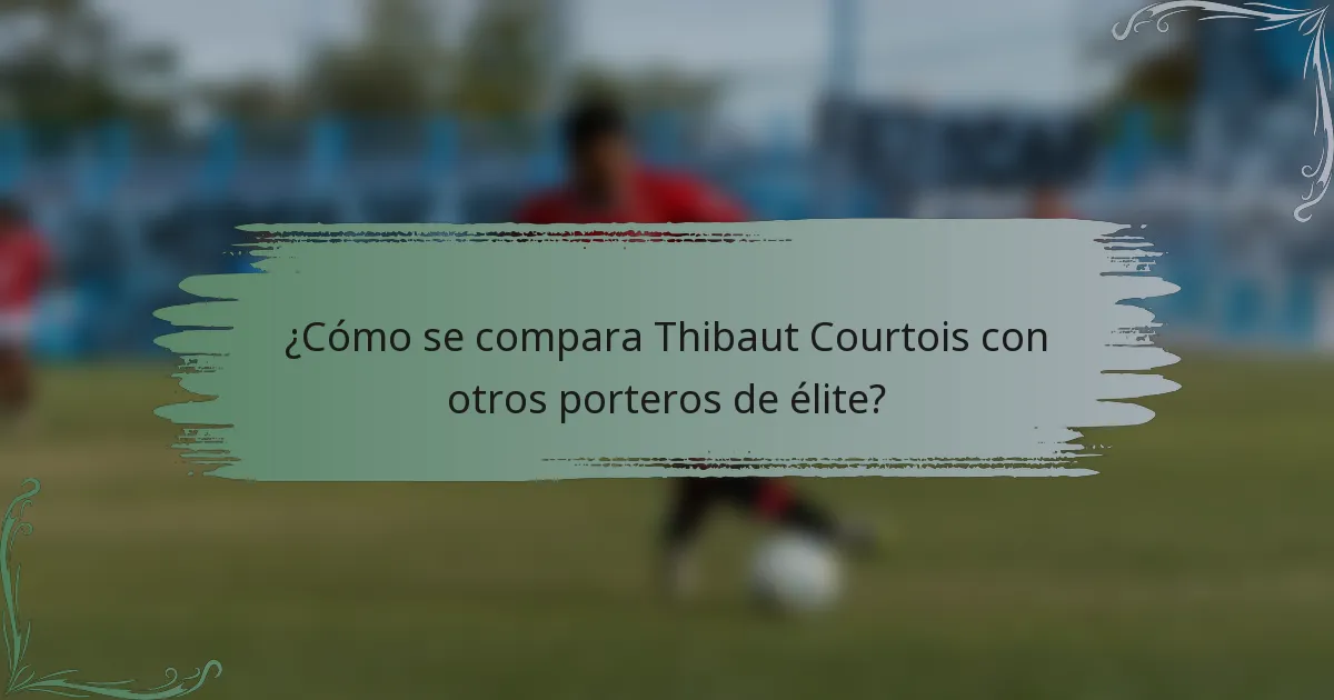 ¿Cómo se compara Thibaut Courtois con otros porteros de élite?