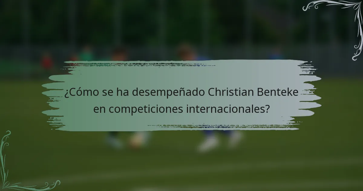 ¿Cómo se ha desempeñado Christian Benteke en competiciones internacionales?