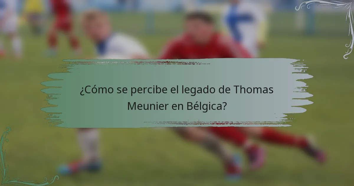¿Cómo se percibe el legado de Thomas Meunier en Bélgica?