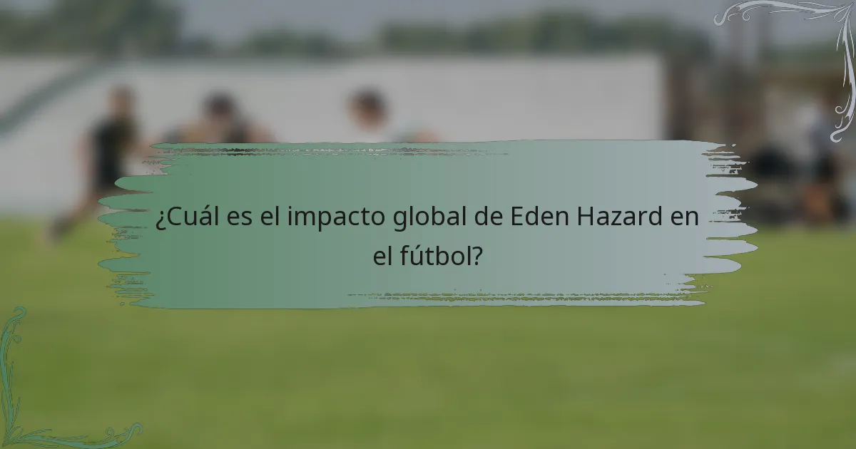¿Cuál es el impacto global de Eden Hazard en el fútbol?