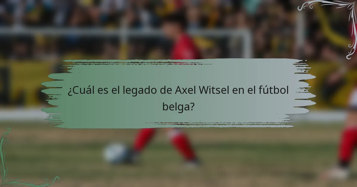 ¿Cuál es el legado de Axel Witsel en el fútbol belga?