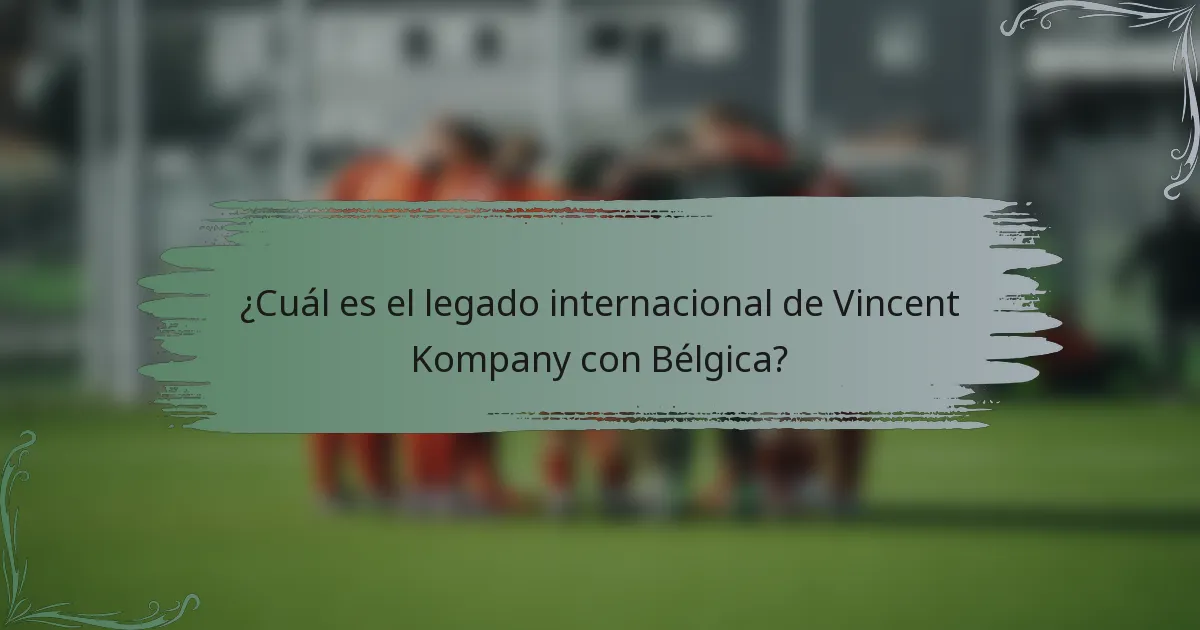 ¿Cuál es el legado internacional de Vincent Kompany con Bélgica?