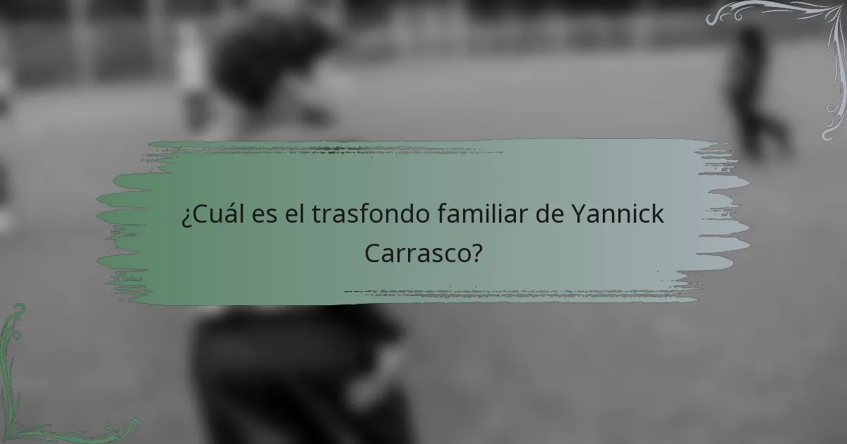 ¿Cuál es el trasfondo familiar de Yannick Carrasco?