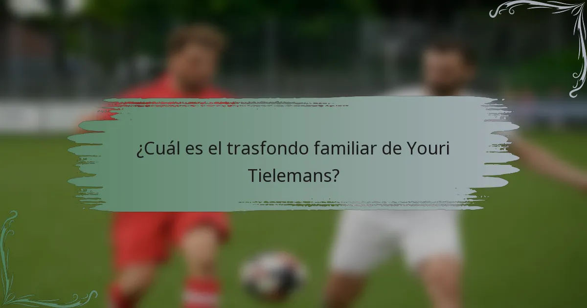 ¿Cuál es el trasfondo familiar de Youri Tielemans?