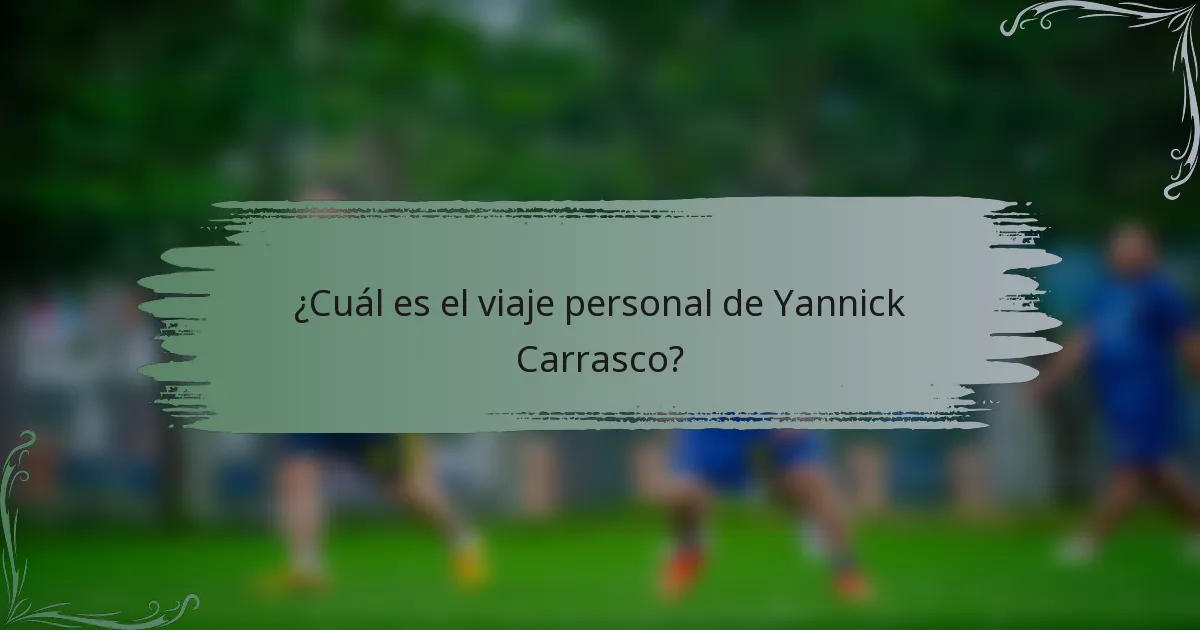 ¿Cuál es el viaje personal de Yannick Carrasco?