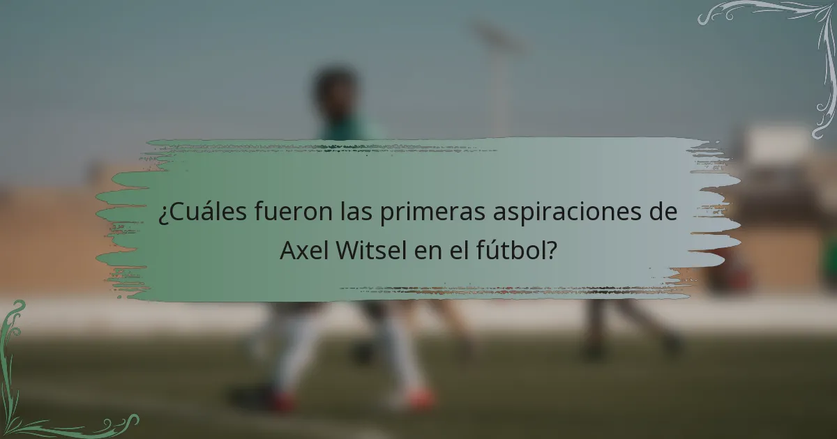 ¿Cuáles fueron las primeras aspiraciones de Axel Witsel en el fútbol?