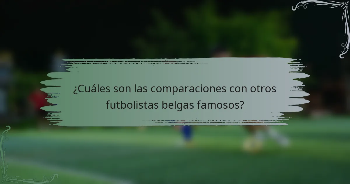 ¿Cuáles son las comparaciones con otros futbolistas belgas famosos?