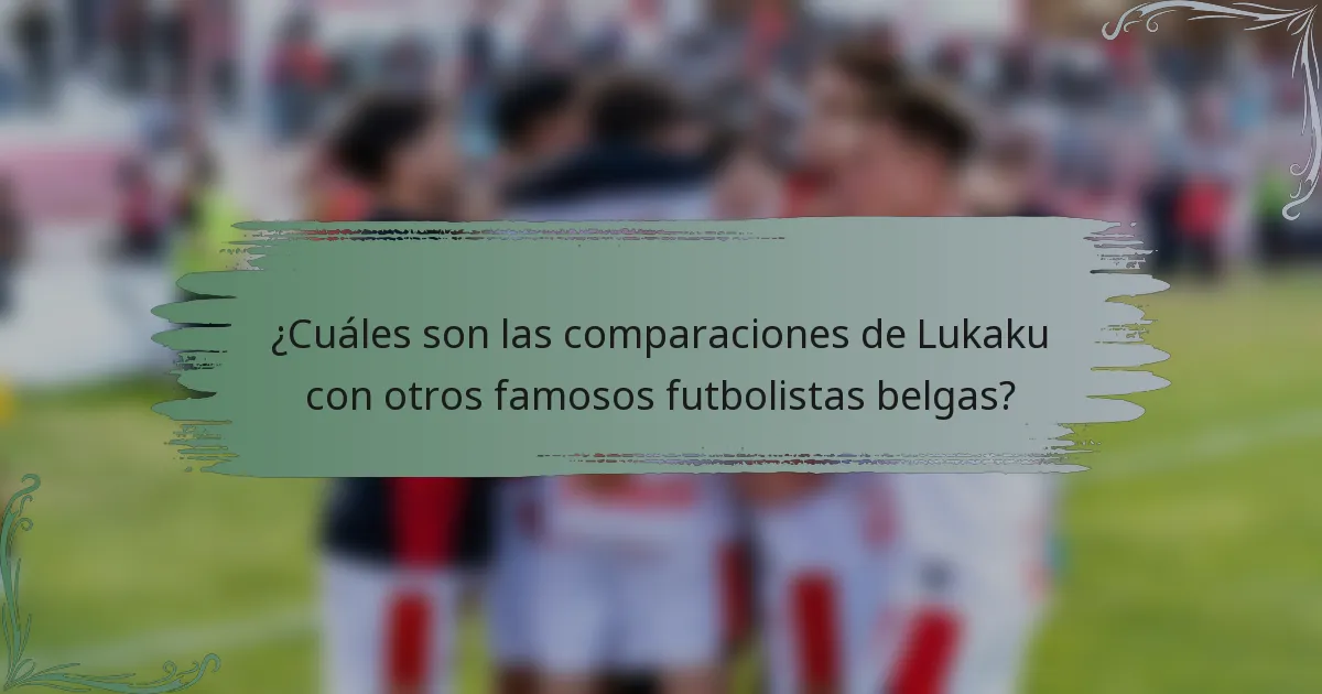 ¿Cuáles son las comparaciones de Lukaku con otros famosos futbolistas belgas?