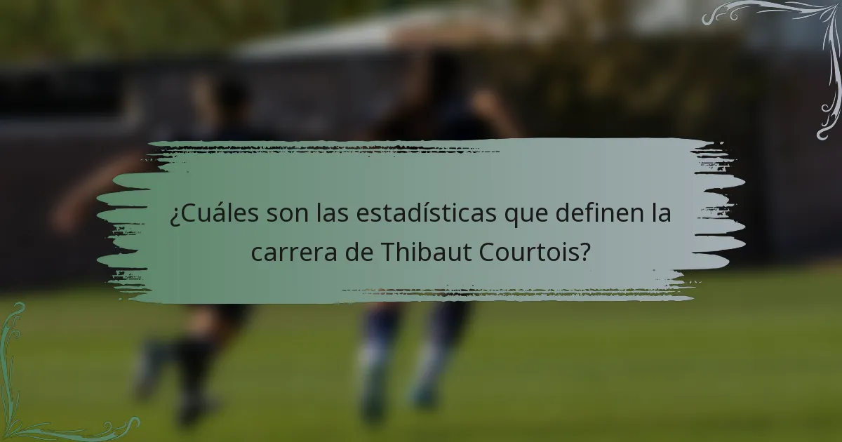 ¿Cuáles son las estadísticas que definen la carrera de Thibaut Courtois?