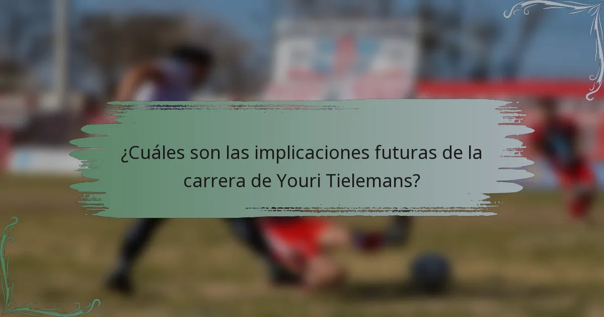 ¿Cuáles son las implicaciones futuras de la carrera de Youri Tielemans?