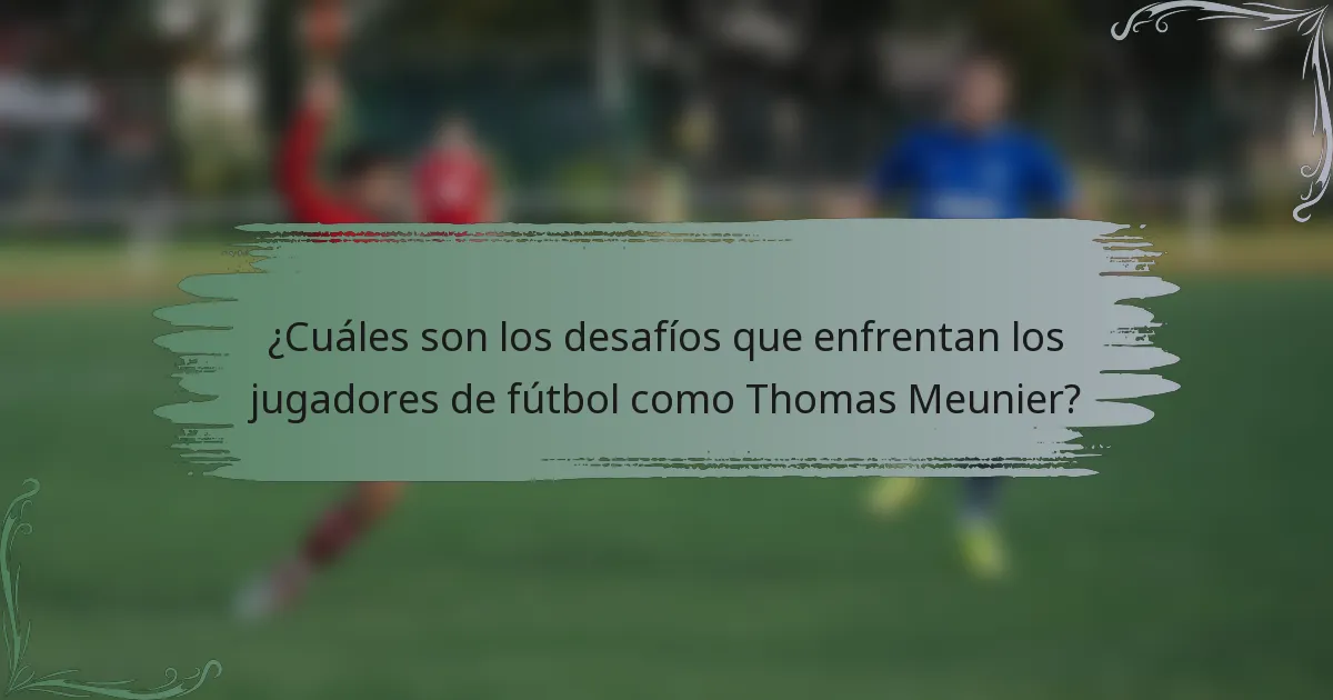 ¿Cuáles son los desafíos que enfrentan los jugadores de fútbol como Thomas Meunier?