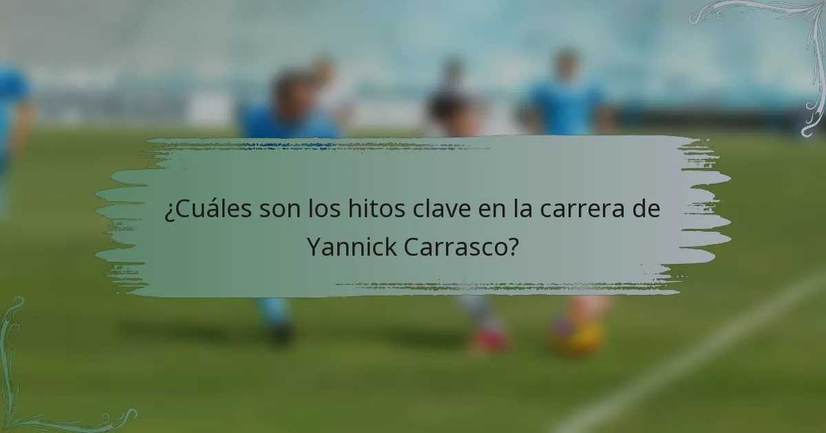¿Cuáles son los hitos clave en la carrera de Yannick Carrasco?