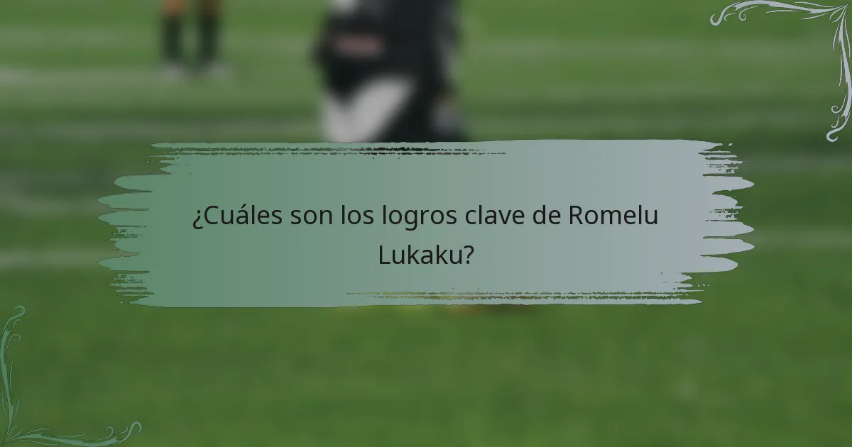 ¿Cuáles son los logros clave de Romelu Lukaku?