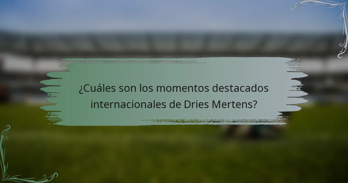 ¿Cuáles son los momentos destacados internacionales de Dries Mertens?