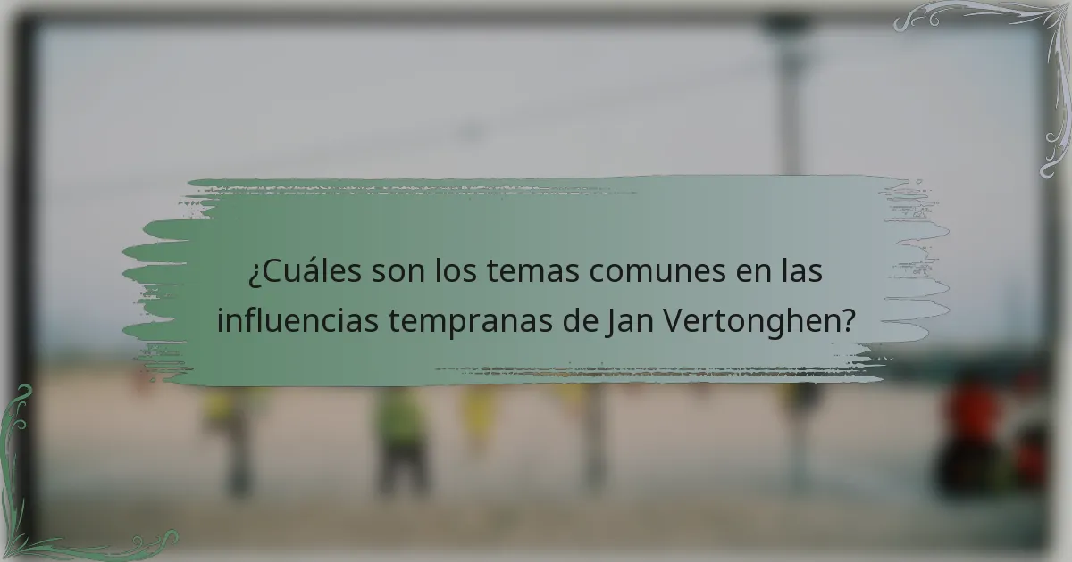 ¿Cuáles son los temas comunes en las influencias tempranas de Jan Vertonghen?