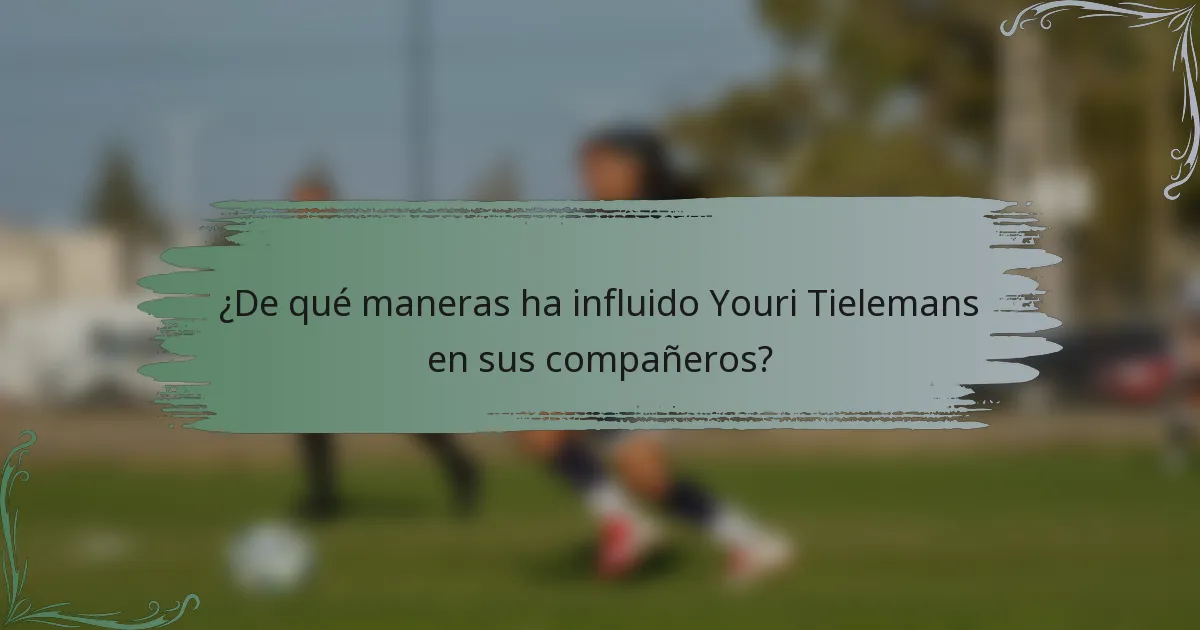 ¿De qué maneras ha influido Youri Tielemans en sus compañeros?