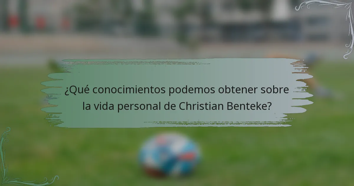 ¿Qué conocimientos podemos obtener sobre la vida personal de Christian Benteke?