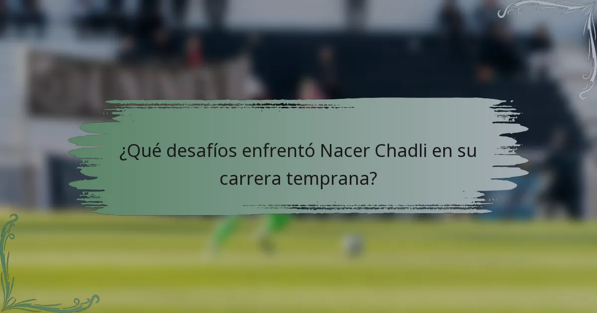 ¿Qué desafíos enfrentó Nacer Chadli en su carrera temprana?