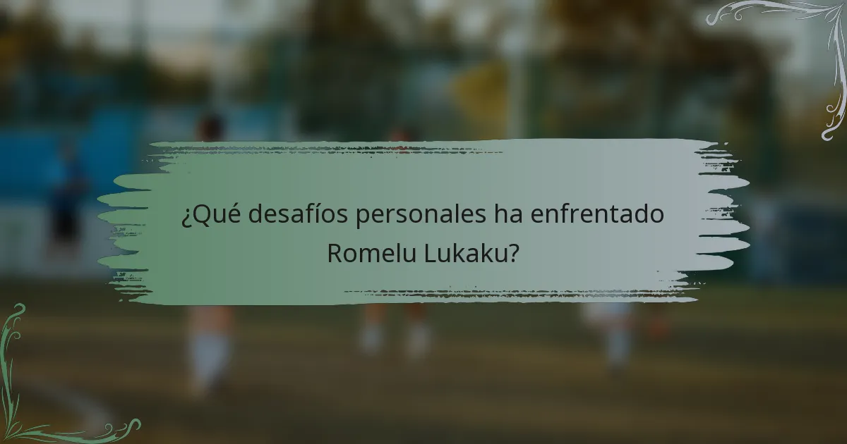 ¿Qué desafíos personales ha enfrentado Romelu Lukaku?