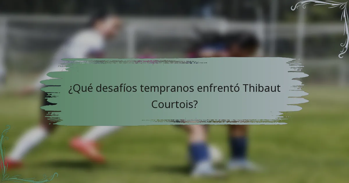 ¿Qué desafíos tempranos enfrentó Thibaut Courtois?