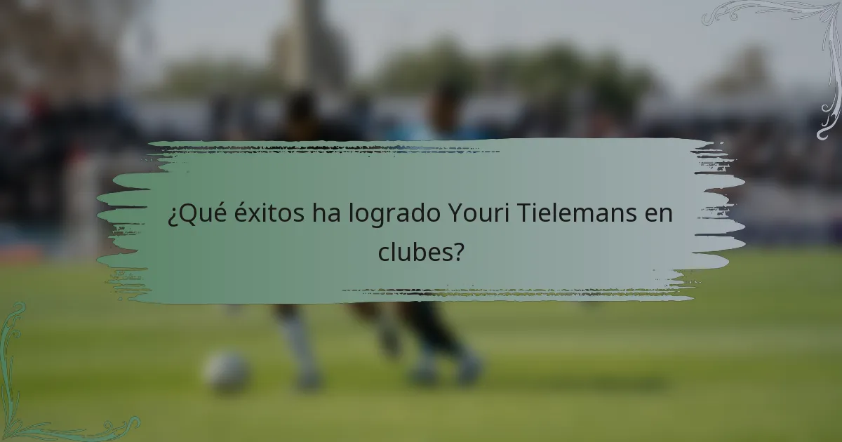 ¿Qué éxitos ha logrado Youri Tielemans en clubes?