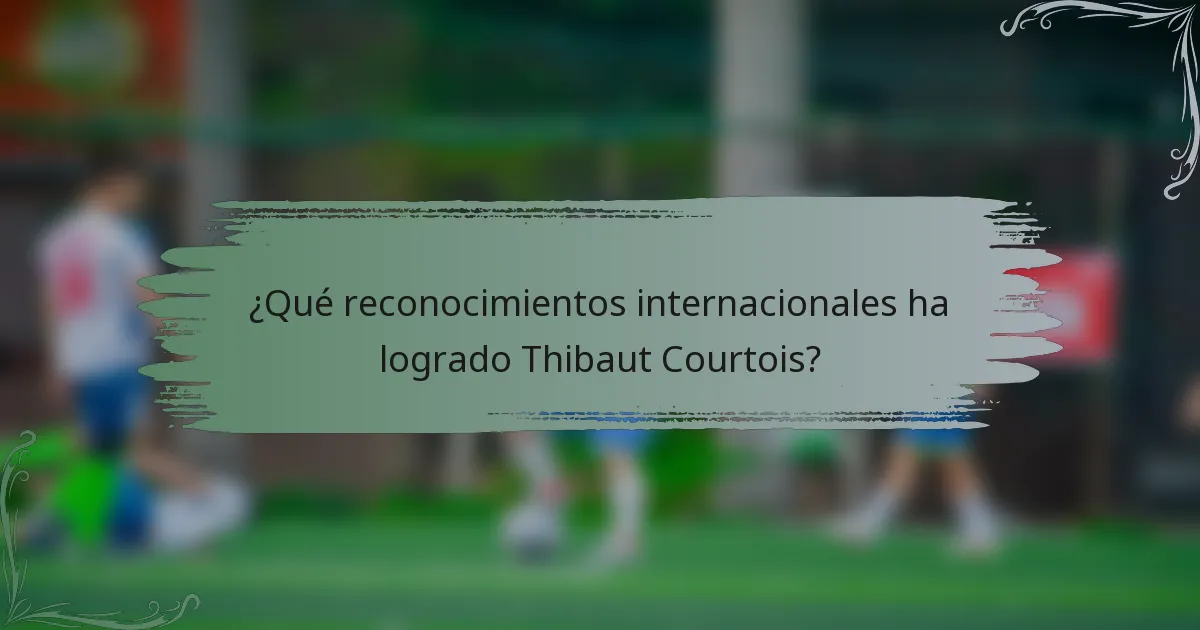 ¿Qué reconocimientos internacionales ha logrado Thibaut Courtois?