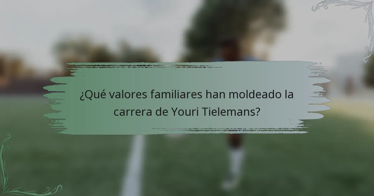¿Qué valores familiares han moldeado la carrera de Youri Tielemans?