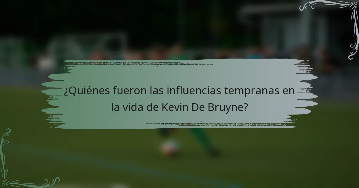 ¿Quiénes fueron las influencias tempranas en la vida de Kevin De Bruyne?